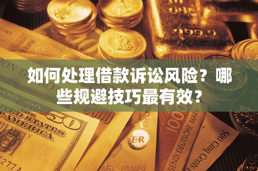 武汉如何处理借款诉讼风险？哪些规避技巧最有效？
